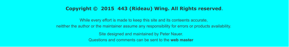 Copyright   2015  443 (Rideau) Wing. All Rights reserved. While every effort is made to keep this site and its conteents accurate, neitther the author or the maintainer assume any responsibility for errors or products availability.  Site designed and maintained by Peter Nauer. Questions and comments can be sent to the web master